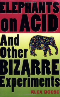 Elephants on Acid: And Other Bizarre Experiments - Alex Boese