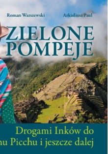 Zielone Pompeje. Drogami Inków do Machu Picchu i jeszcze dalej - Roman Warszewski, Arkadiusz Paul