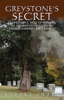 Greystone's Secret: Suspenseful Tale of Efforts to Address Soundness of Thoroughbred Race Horses - Robert Sharp