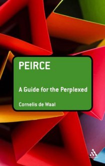 Peirce: A Guide for the Perplexed - Cornelis De Waal, De Cornelis Waal