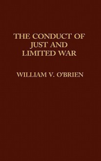 The Conduct of Just and Limited War - William Vincent O'Brien