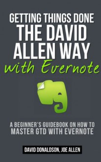 Getting Things Done the David Allen Way with Evernote: A Beginner's Guidebook on How to Master GTD with Evernote - David Donaldson, Joe Allen