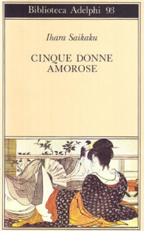 Cinque donne amorose - Saikaku Ihara, Gian Carlo Calza, Lydia Origlia