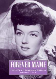 Forever Mame: The Life of Rosalind Russell - Bernard F. Dick