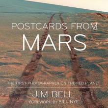 Postcards from Mars: The First Photographer on the Red Planet - Jim Bell