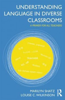 Understanding Language in Diverse Classrooms: A Primer for All Teachers - Marilyn Shatz, Louise Wilkinson