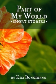 Part of My World: Short Stories - Kim Bongiorno