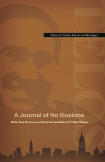 A Journal of No Illusions: Telos, Paul Piccone, and the Americanization of Critical Theory - Timothy W. Luke, Ben Agger