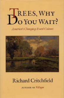 Trees, Why Do you Wait?: America's Changing Rural Culture - Richard Critchfield