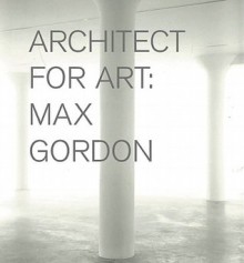 Max Gordon: Architect for Art - Nicholas Serota, Jonathan Marvel