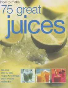 How to Make 75 Great Juices - Joanna Farrow