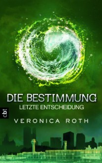 Die Bestimmung - Letzte Entscheidung: Band 3 - Veronica Roth