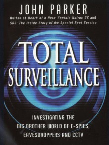 Total Surveillance: Investigating the Big Brother World of E-Spies, Eavesdroppers and CCTV - John Parker