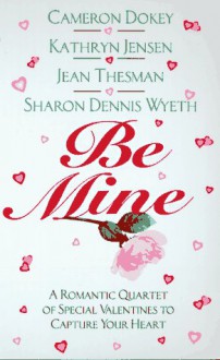 Be Mine: A Romantic Quartet of Special Valentines to Capture Your Heart - Cameron Dokey, Jean Thesman, Sharon Dennis Wyeth
