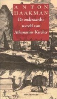 De onderaardse wereld van Athanasius Kircher - Anton Haakman