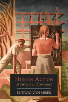 Human Action: A Treatise on Economics - Ludwig von Mises