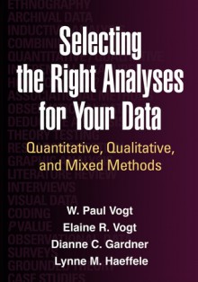 Selecting the Right Analyses for Your Data: Quantitative, Qualitative, and Mixed Methods - W. Paul Vogt, Dianne C. Gardner, Lynne M. Haeffele, Elaine R Vogt