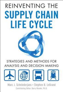 Reinventing the Supply Chain Life Cycle: Strategies and Methods for Analysis and Decision Making (FT Press Operations Management) - Marc J. Schniederjans, Stephen B. Legrand