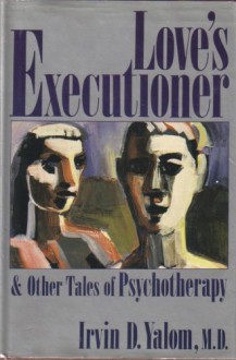 Love's Executioner: And Other Tales Of Psychotherapy - Irvin D. Yalom