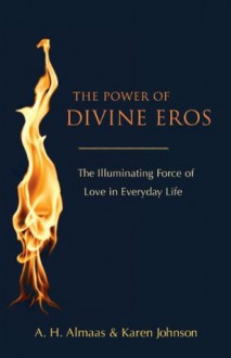 The Power of Divine Eros: The Illuminating Force of Love in Everyday Life - A.H. Almaas, Karen Johnson