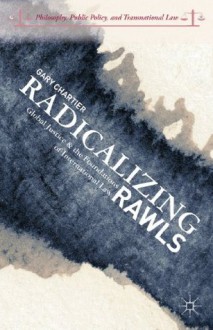 Radicalizing Rawls: Global Justice and the Foundations of International Law - Gary Chartier