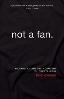 Not a Fan: Becoming a Completely Committed Follower of Jesus - Kyle Idleman