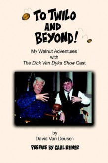 To Twilo and Beyond!: My Walnut Adventures with the Dick Van Dyke Show Cast - David R Van Deusen, Carl Reiner