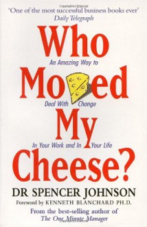 Who Moved My Cheese?: An Amazing Way to Deal with Change in Your Work and in Your Life - Spencer Johnson