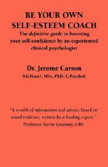 Be Your Own Self-Esteem Coach: The Definitive Guide to Boosting Your Self-Confidence by an Experienced Clinical Psychologist - Jerome Carson