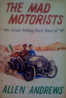 The Mad Motorists: the Great Peking-Paris Race of '07 - Allen Andrews