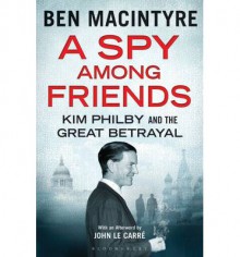 A Spy Among Friends: Kim Philby and the Great Betrayal - Ben Macintyre