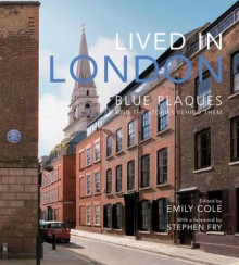 Lived in London: The Stories Behind the Blue Plaques - Stephen Fry, Emily Cole