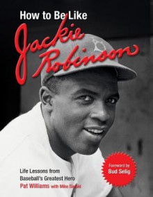 How to Be Like Jackie Robinson: Life Lessons from Baseball's Greatest Hero - Pat Williams, Mike Sielski, Allan "Bud" Selig