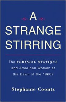 A Strange Stirring: The Feminine Mystique & American Women at the Dawn of the 1960s - Stephanie Coontz