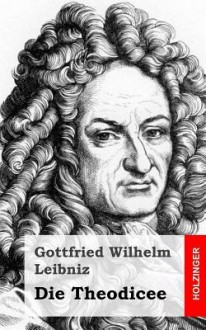 Die Theodicee - Gottfried Wilhelm Leibniz