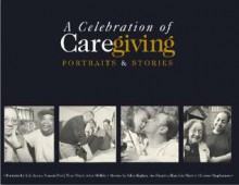 A Celebration of Caregiving: Portraits & Stories - John Hughes, Lila Aryan, Francis Ford