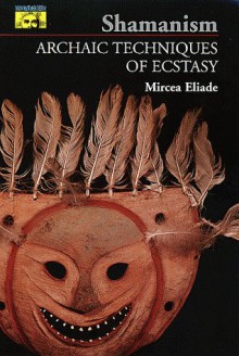 Shamanism: Archaic Techniques of Ecstasy (Bollingen) - Mircea Eliade, Willard R. Trask