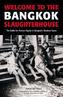 Welcome to the Bangkok Slaughterhouse: The Battle for Human Dignity in Bangkok's Bleakest Slums - Joe Maier, Jerry Hopkins, Father Joe Maier