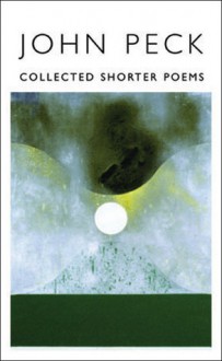 Collected Shorter Poems - John Peck