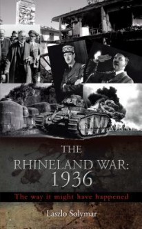 The Rhineland War: 1936: The Way It Might Have Happened - Laszlo Solymar