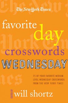 The New York Times Favorite Day Crosswords: Wednesday: 75 of Your Favorite Medium-Level Wednesday Crosswords from The New York Times - The New York Times, Will Shortz