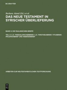 Das Neue Testament in Syrischer Uberlieferung II: Die Paulinischen Briefe. Teil 3: 1./2. Thessalonicherbrief, 1./2. Timotheusbrief, Titusbrief, Philemonbrief Und Hebraerbrief - Barbara Aland, Andreas Juckel