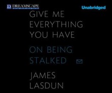 Give Me Everything You Have: On Being Stalked - James Lasdun