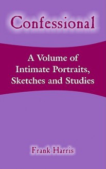 Confessional: A Volume of Intimate Portraits, Sketches and Studies - Frank Harris