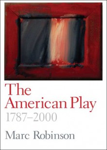 The American Play: 1787-2000 - Marc Robinson