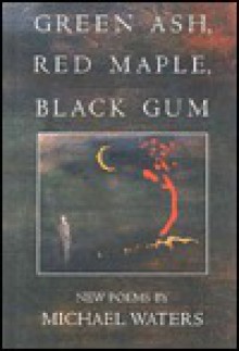 Green Ash, Red Maple, Black Gum (American Poets Continuum) - Michael Waters