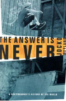 The Answer Is Never: A Skateboarder's History of the World - Jocko Weyland