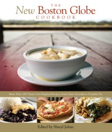 The New Boston Globe Cookbook: More than 200 Classic New England Recipes, From Clam Chowder to Pumpkin Pie - The Boston Globe, Sheryl Julian