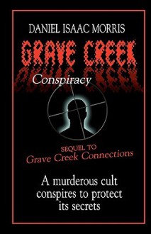 Grave Creek Conspiracy: A Sequel to Grave Creek Connections. a Murderous Cult Conspires to Protect Its Secrets - Daniel Morris