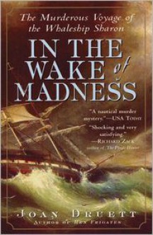 In the Wake of Madness: The Murderous Voyage of the Whaleship Sharon - Joan Druett